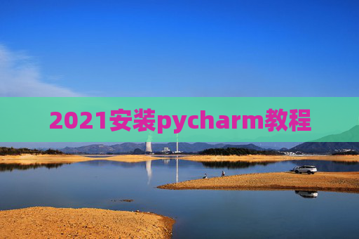 2021安装pycharm教程 2021安装pycharm教程